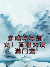 穿成将军嫡女！首辅夫君满门宠