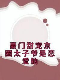 豪门甜宠京圈太子爷是恋爱脑